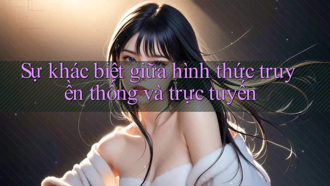 Sự khác biệt giữa hình thức truyền thống và trực tuyến Sự khác biệt giữa hình thức truyền thống và trực tuyến