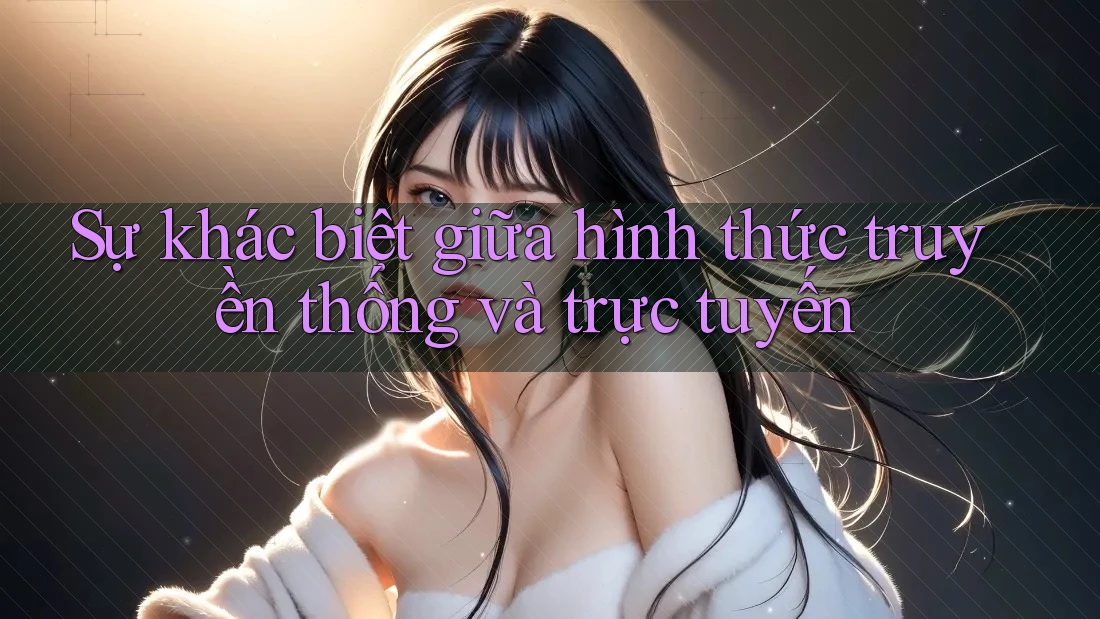 Sự khác biệt giữa hình thức truyền thống và trực tuyến Sự khác biệt giữa hình thức truyền thống và trực tuyến