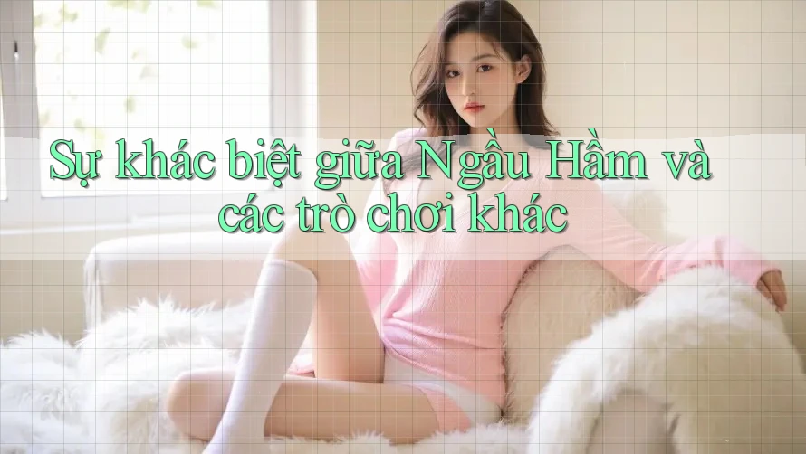 Sự khác biệt giữa Ngầu Hầm và các trò chơi khác Sự khác biệt giữa Ngầu Hầm và các trò chơi khác
