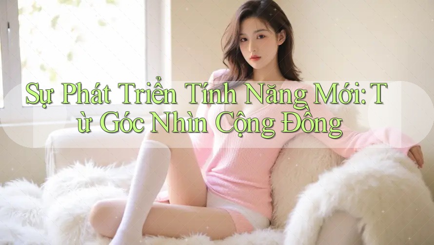 Sự Phát Triển Tính Năng Mới: Từ Góc Nhìn Cộng Đồng Sự Phát Triển Tính Năng Mới: Từ Góc Nhìn Cộng Đồng