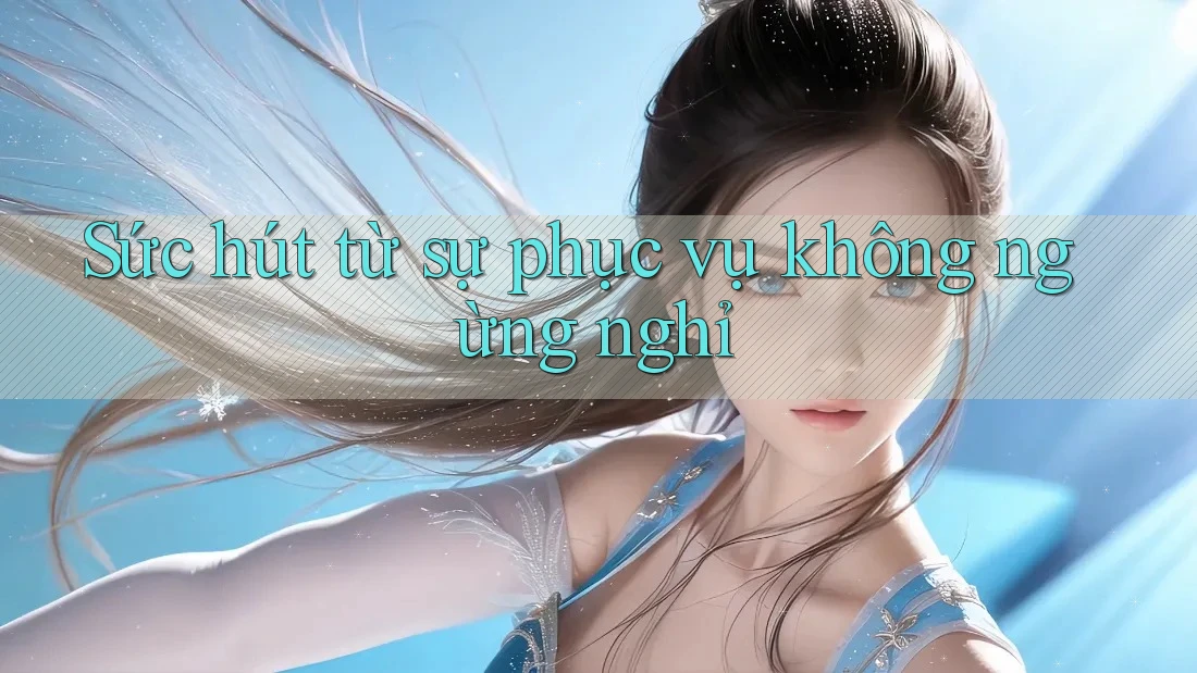 Sức hút từ sự phục vụ không ngừng nghỉ Sức hút từ sự phục vụ không ngừng nghỉ