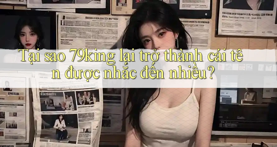 Tại sao 79king lại trở thành cái tên được nhắc đến nhiều? Tại sao 79king lại trở thành cái tên được nhắc đến nhiều?