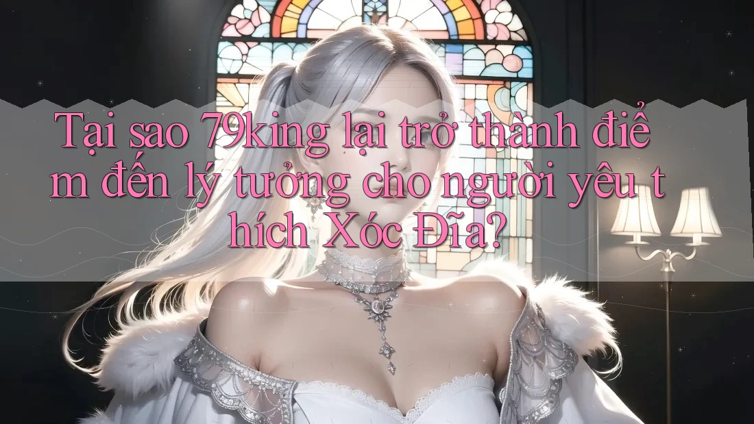 Tại sao 79king lại trở thành điểm đến lý tưởng cho người yêu thích Xóc Đĩa? Tại sao 79king lại trở thành điểm đến lý tưởng cho người yêu thích Xóc Đĩa?