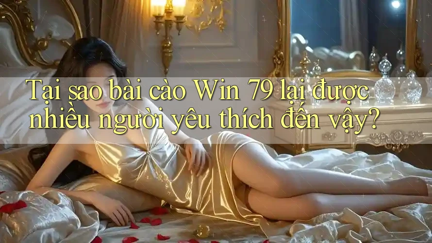 Tại sao bài cào Win 79 lại được nhiều người yêu thích đến vậy? Tại sao bài cào Win 79 lại được nhiều người yêu thích đến vậy?