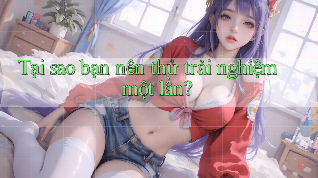 Tại sao bạn nên thử trải nghiệm một lần? Tại sao bạn nên thử trải nghiệm một lần?
