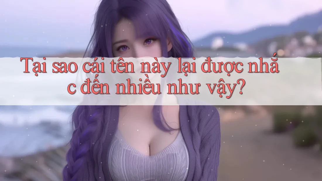 Tại sao cái tên này lại được nhắc đến nhiều như vậy? Tại sao cái tên này lại được nhắc đến nhiều như vậy?