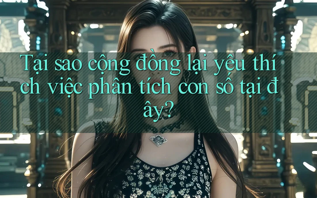 Tại sao cộng đồng lại yêu thích việc phân tích con số tại đây?
