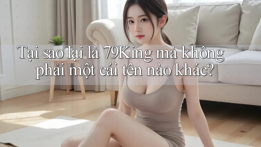 Tại sao lại là 79King mà không phải một cái tên nào khác?