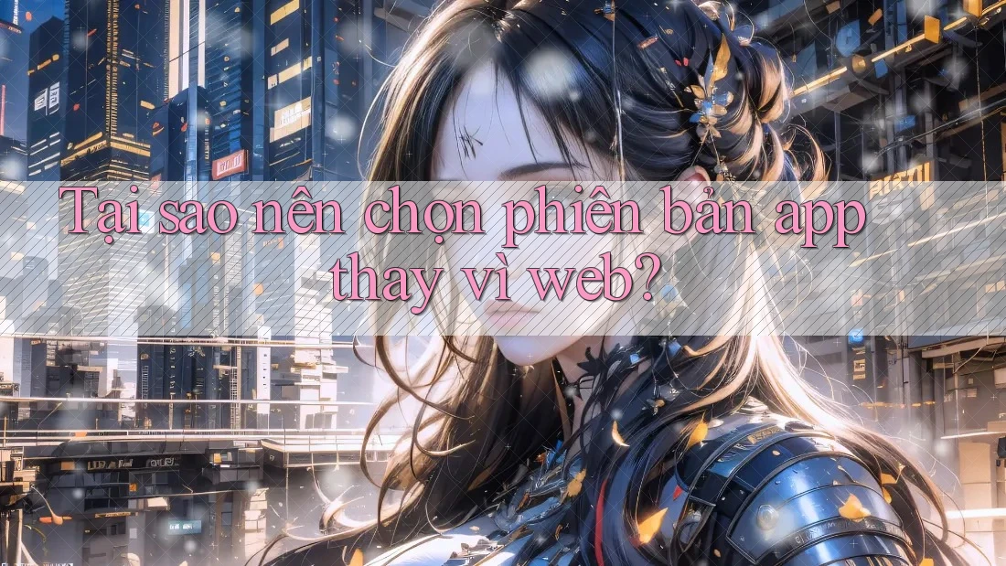 Tại sao nên chọn phiên bản app thay vì web?
