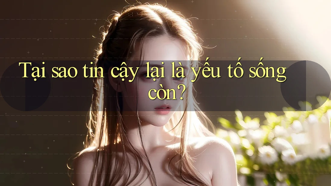 Tại sao tin cậy lại là yếu tố sống còn?