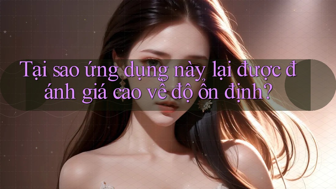 Tại sao ứng dụng này lại được đánh giá cao về độ ổn định? Tại sao ứng dụng này lại được đánh giá cao về độ ổn định?