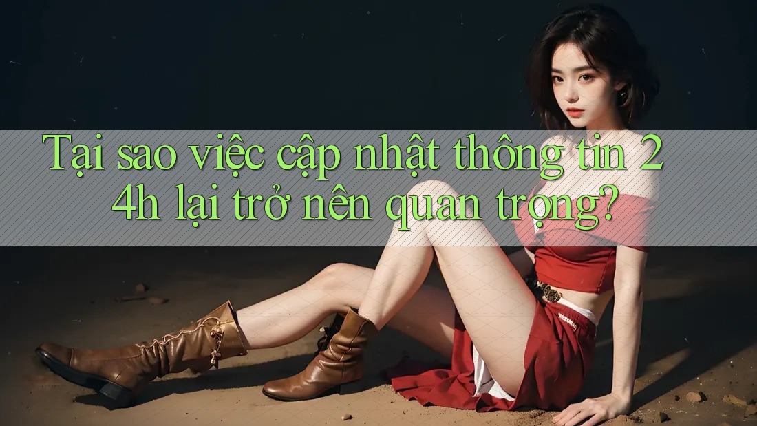 Tại sao việc cập nhật thông tin 24h lại trở nên quan trọng?