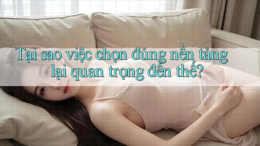 Tại sao việc chọn đúng nền tảng lại quan trọng đến thế? Tại sao việc chọn đúng nền tảng lại quan trọng đến thế?