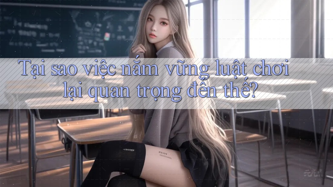 Tại sao việc nắm vững luật chơi lại quan trọng đến thế?