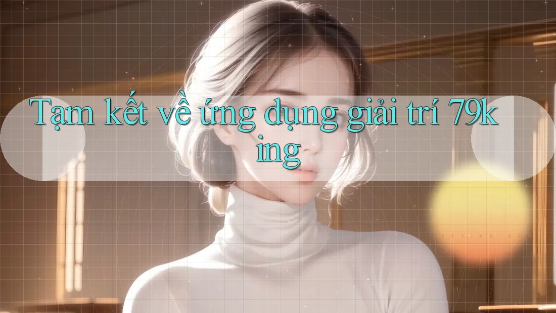 Tạm kết về ứng dụng giải trí 79king Tạm kết về ứng dụng giải trí 79king