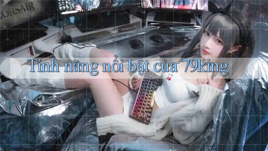 Tính năng nổi bật của 79king Tính năng nổi bật của 79king