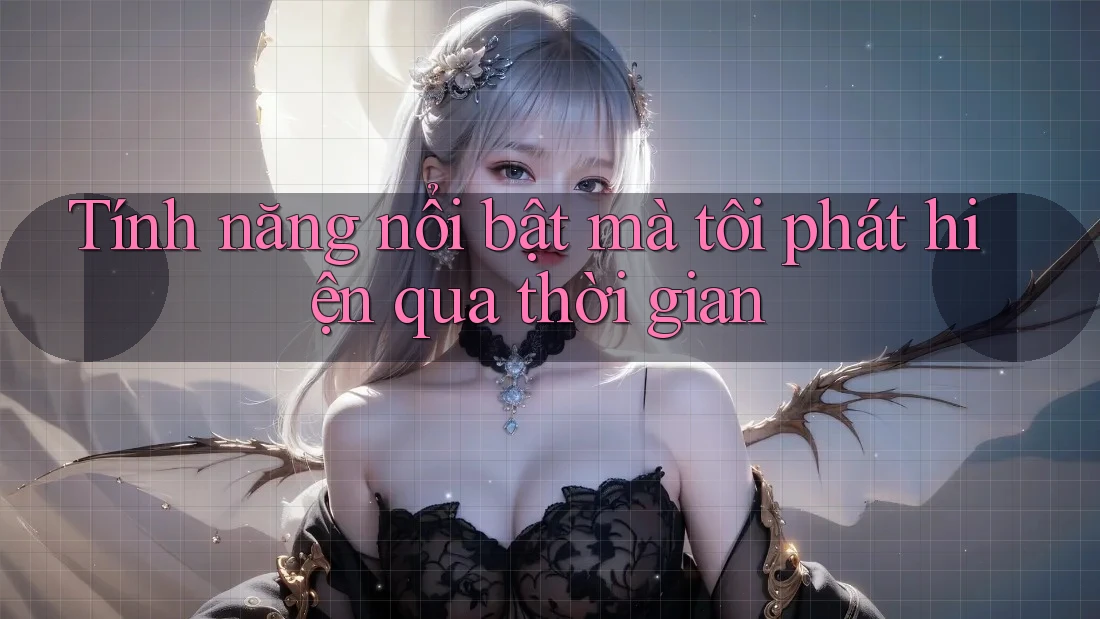 Tính năng nổi bật mà tôi phát hiện qua thời gian Tính năng nổi bật mà tôi phát hiện qua thời gian