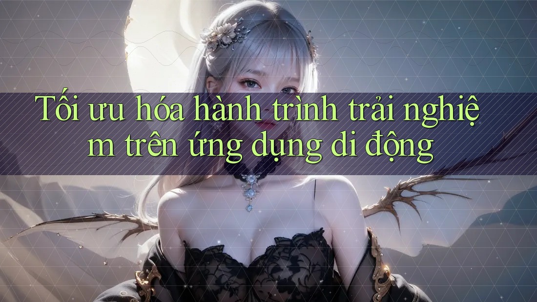 Tối ưu hóa hành trình trải nghiệm trên ứng dụng di động Tối ưu hóa hành trình trải nghiệm trên ứng dụng di động