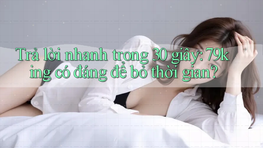 Trả lời nhanh trong 30 giây: 79king có đáng để bỏ thời gian? Trả lời nhanh trong 30 giây: 79king có đáng để bỏ thời gian?