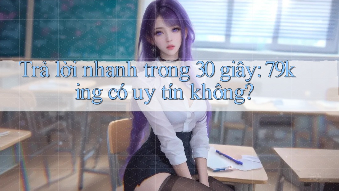 Trả lời nhanh trong 30 giây: 79king có uy tín không?