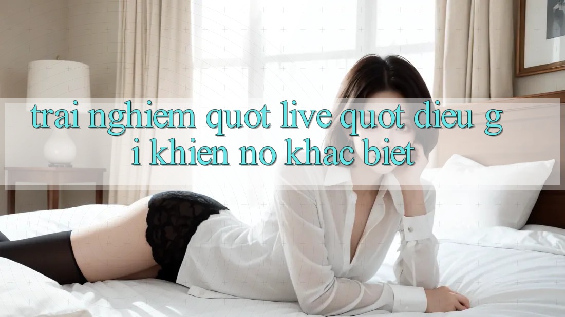 Trải Nghiệm " Live" : Điều Gì Khiến Nó Khác Biệt? Trải Nghiệm " Live" : Điều Gì Khiến Nó Khác Biệt?