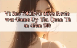 Vì sao 79king được reviewer game uy tín quan tâm   điểm 910