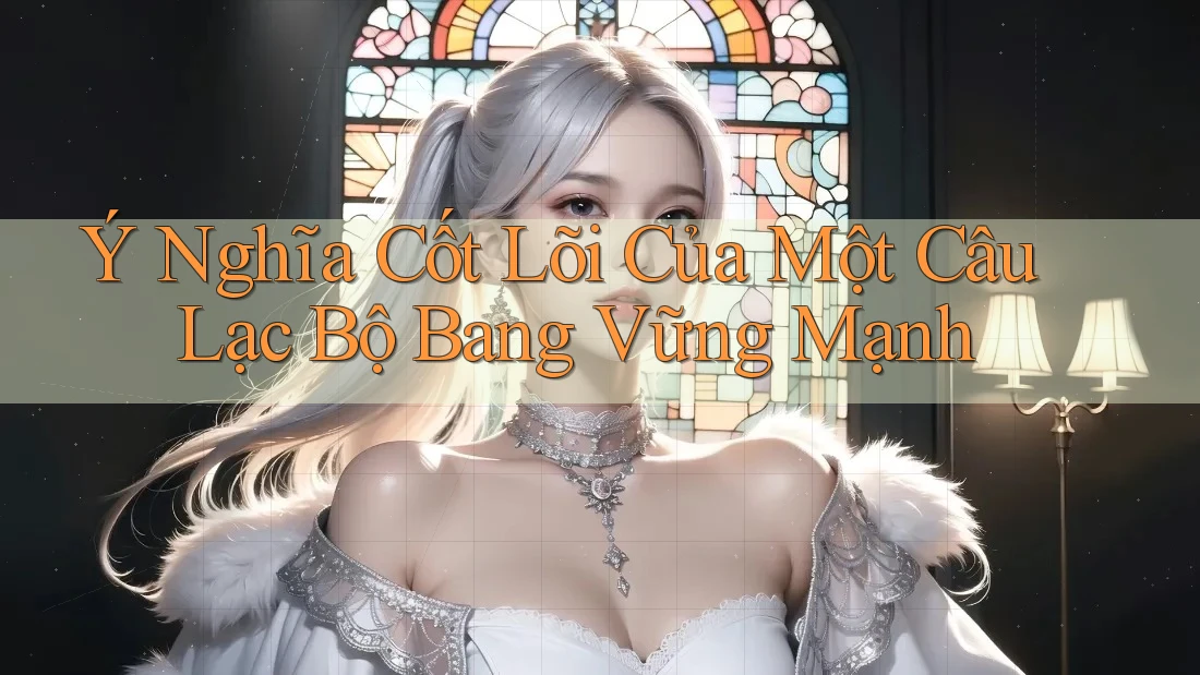 Ý Nghĩa Cốt Lõi Của Một Câu Lạc Bộ Bang Vững Mạnh