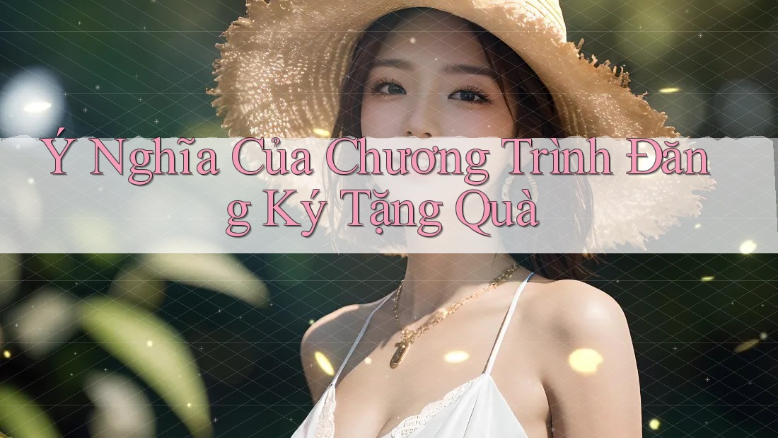 Ý Nghĩa Của Chương Trình Đăng Ký Tặng Quà Ý Nghĩa Của Chương Trình Đăng Ký Tặng Quà