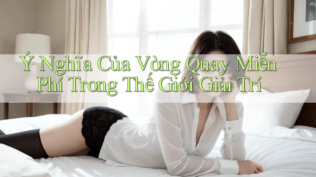 Ý Nghĩa Của Vòng Quay Miễn Phí Trong Thế Giới Giải Trí Ý Nghĩa Của Vòng Quay Miễn Phí Trong Thế Giới Giải Trí