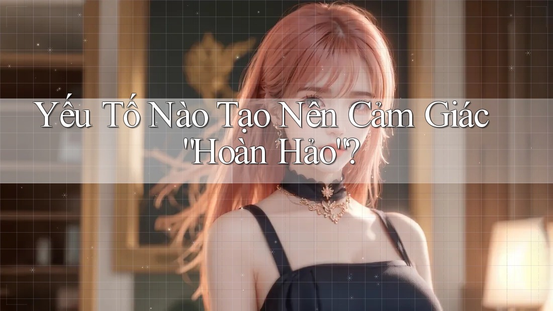 Yếu Tố Nào Tạo Nên Cảm Giác “Hoàn Hảo”? Yếu Tố Nào Tạo Nên Cảm Giác “Hoàn Hảo”?