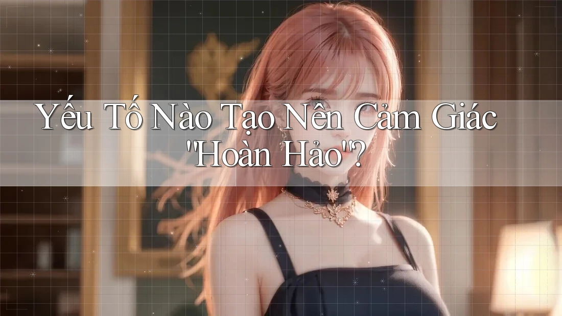 Yếu Tố Nào Tạo Nên Cảm Giác “Hoàn Hảo”?